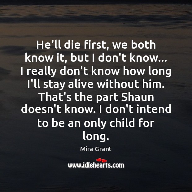 He’ll die first, we both know it, but I don’t know… I Mira Grant Picture Quote