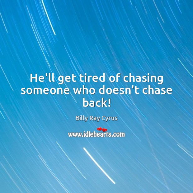 He’ll get tired of chasing someone who doesn’t chase back! Image