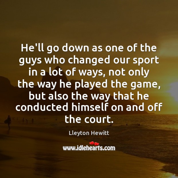 He’ll go down as one of the guys who changed our sport Lleyton Hewitt Picture Quote