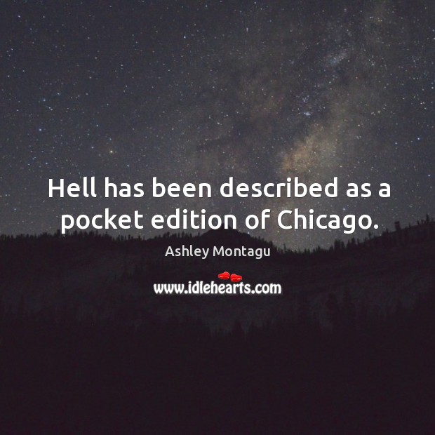 Hell has been described as a pocket edition of chicago. Ashley Montagu Picture Quote