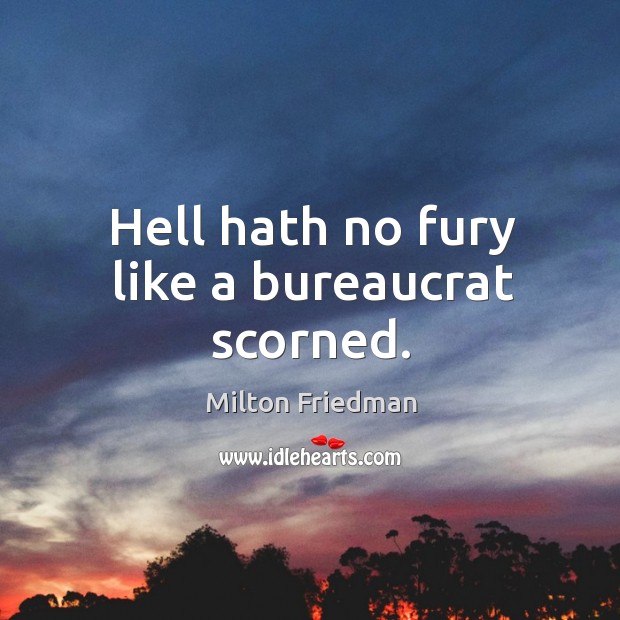 Hell hath no fury like a bureaucrat scorned. Milton Friedman Picture Quote