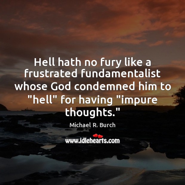 Hell hath no fury like a frustrated fundamentalist whose God condemned him Image