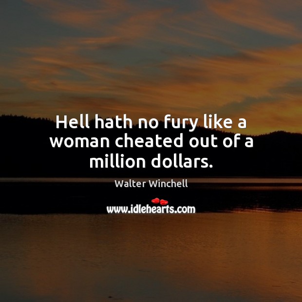 Hell hath no fury like a woman cheated out of a million dollars. 