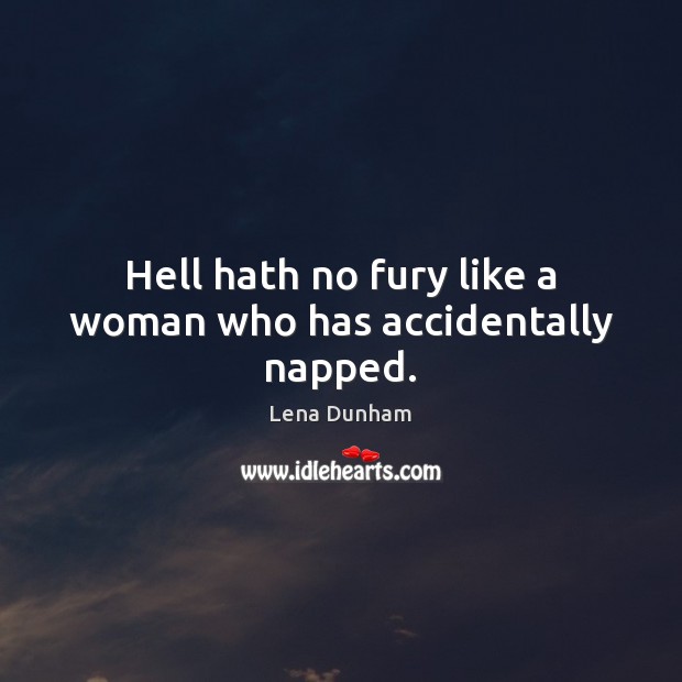 Hell hath no fury like a woman who has accidentally napped. Lena Dunham Picture Quote