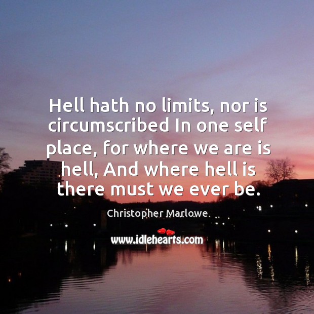 Hell hath no limits, nor is circumscribed in one self place, for where we are is hell Image