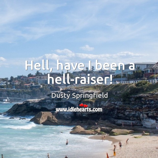 Hell, have I been a hell-raiser! Dusty Springfield Picture Quote