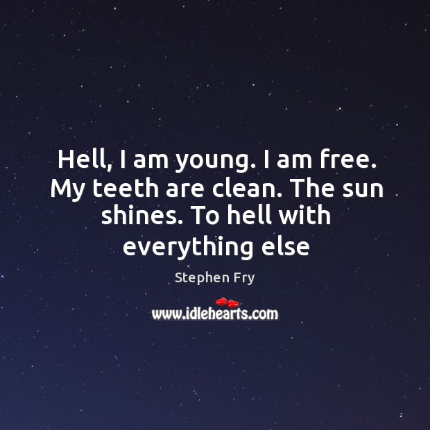 Hell, I am young. I am free. My teeth are clean. The Stephen Fry Picture Quote