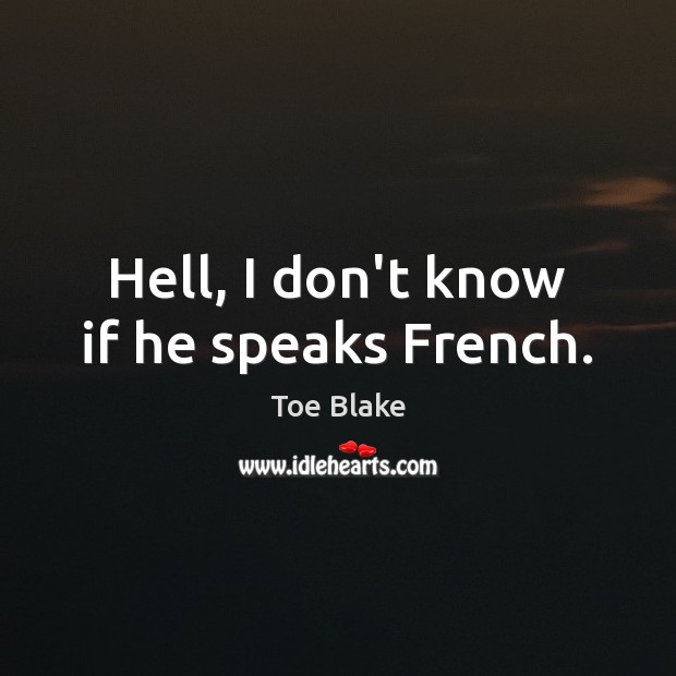 Hell, I don’t know if he speaks French. Image