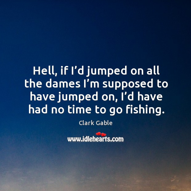 Hell, if I’d jumped on all the dames I’m supposed to have jumped on, I’d have had no time to go fishing. Image