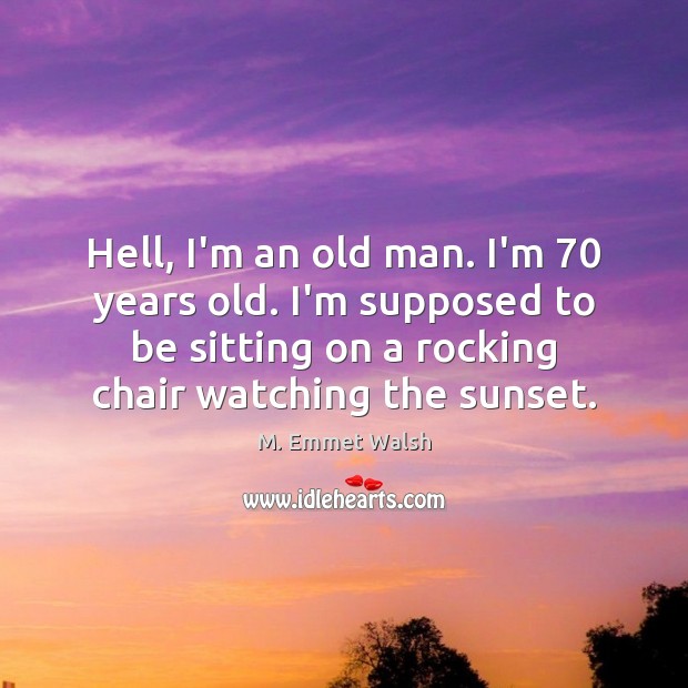 Hell, I’m an old man. I’m 70 years old. I’m supposed to be M. Emmet Walsh Picture Quote