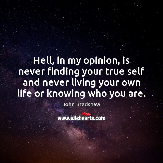Hell, in my opinion, is never finding your true self and never John Bradshaw Picture Quote
