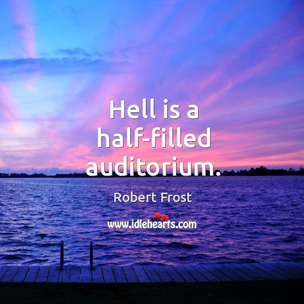 Hell is a half-filled auditorium. Robert Frost Picture Quote