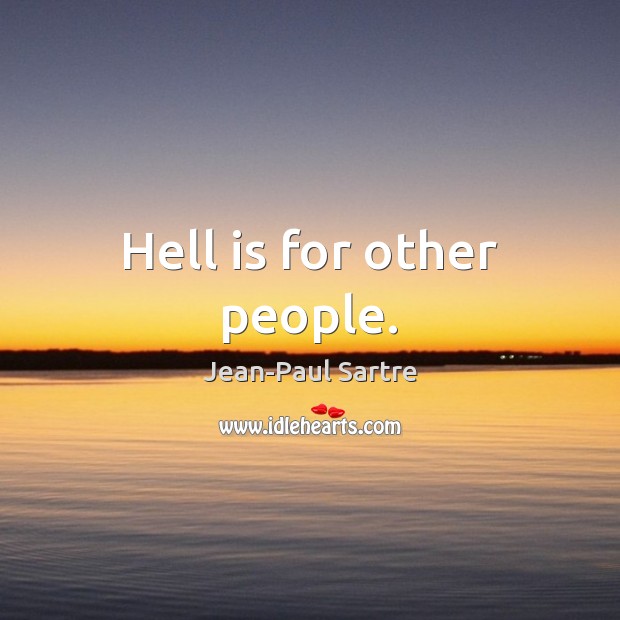 Hell is for other people. Jean-Paul Sartre Picture Quote