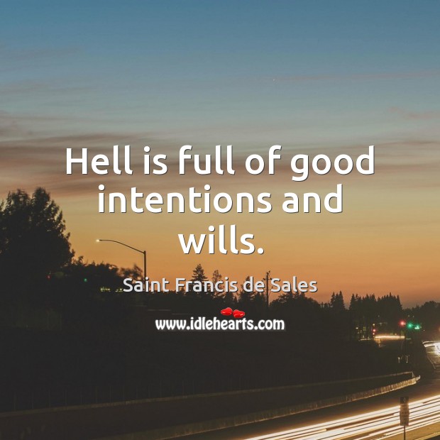 Hell is full of good intentions and wills. Saint Francis de Sales Picture Quote