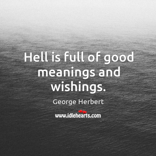 Hell is full of good meanings and wishings. Image