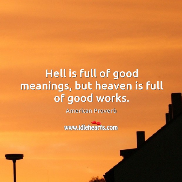 Hell is full of good meanings, but heaven is full of good works. American Proverbs Image