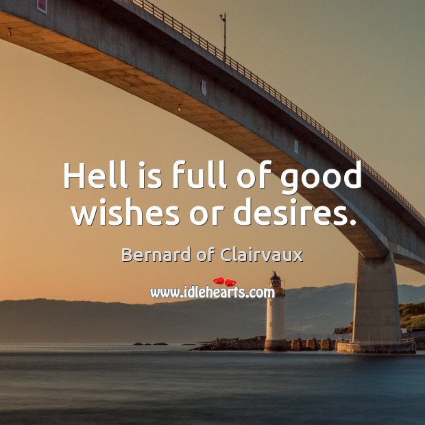 Hell is full of good wishes or desires. Bernard of Clairvaux Picture Quote
