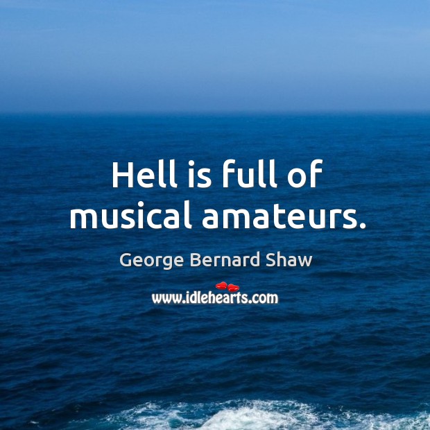 Hell is full of musical amateurs. George Bernard Shaw Picture Quote