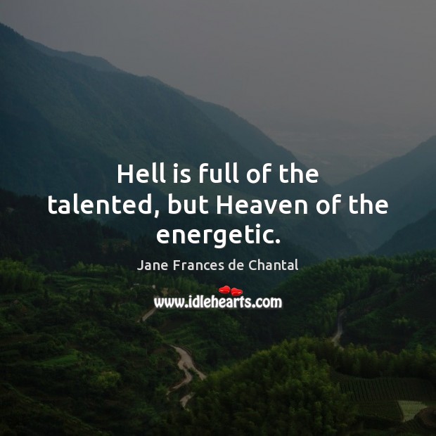 Hell is full of the talented, but Heaven of the energetic. Jane Frances de Chantal Picture Quote