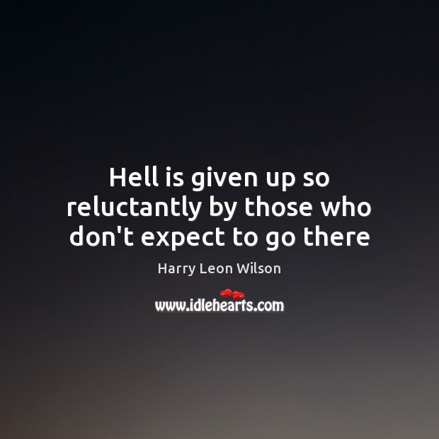 Hell is given up so reluctantly by those who don’t expect to go there Harry Leon Wilson Picture Quote
