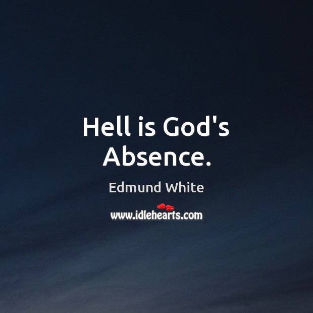 Hell is God’s Absence. Edmund White Picture Quote