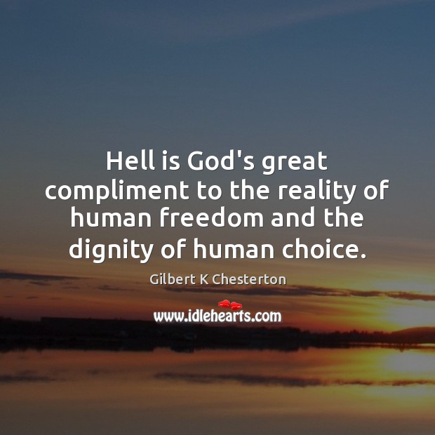 Hell is God’s great compliment to the reality of human freedom and Gilbert K Chesterton Picture Quote