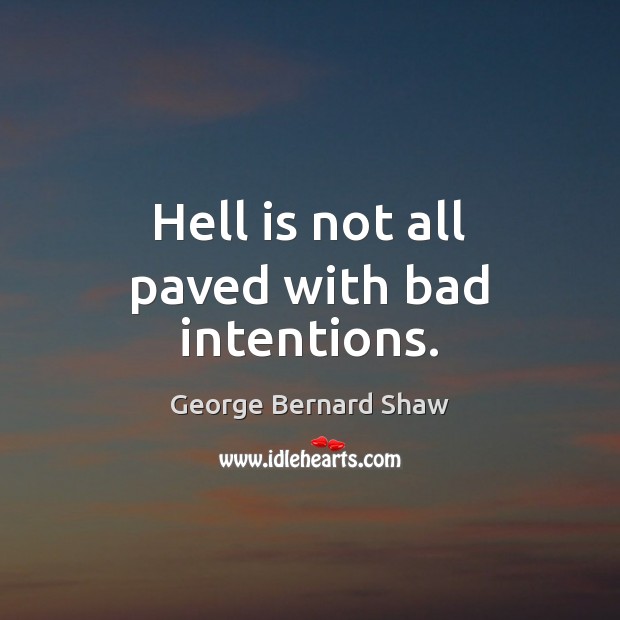 Hell is not all paved with bad intentions. George Bernard Shaw Picture Quote