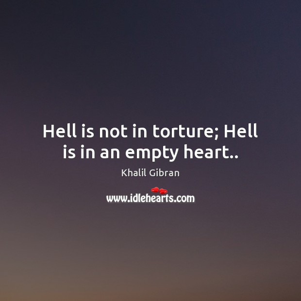 Hell is not in torture; Hell is in an empty heart.. Khalil Gibran Picture Quote