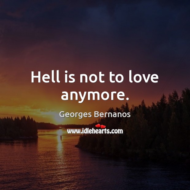 Hell is not to love anymore. Georges Bernanos Picture Quote