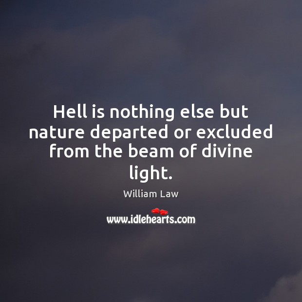 Hell is nothing else but nature departed or excluded from the beam of divine light. William Law Picture Quote