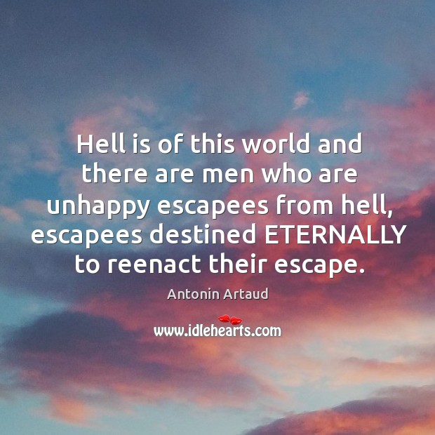Hell is of this world and there are men who are unhappy escapees from hell, escapees destined Antonin Artaud Picture Quote