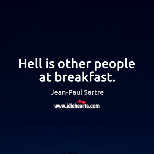 Hell is other people at breakfast. Jean-Paul Sartre Picture Quote
