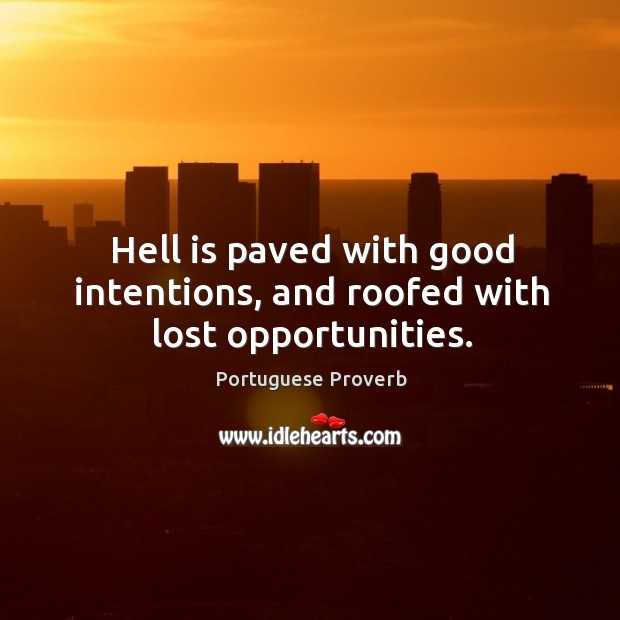 Hell is paved with good intentions, and roofed with lost opportunities. Portuguese Proverbs Image