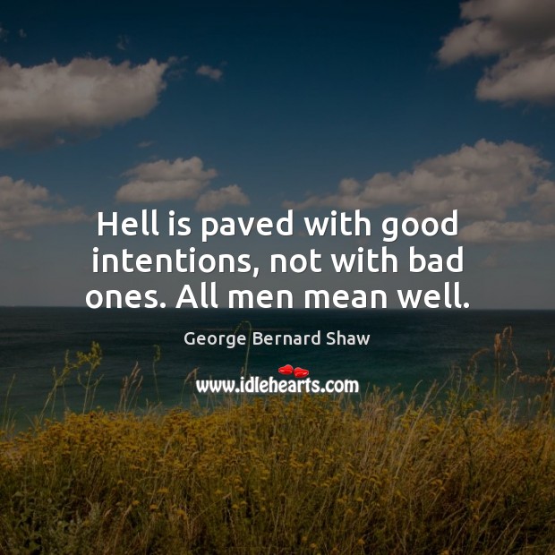 Hell is paved with good intentions, not with bad ones. All men mean well. George Bernard Shaw Picture Quote