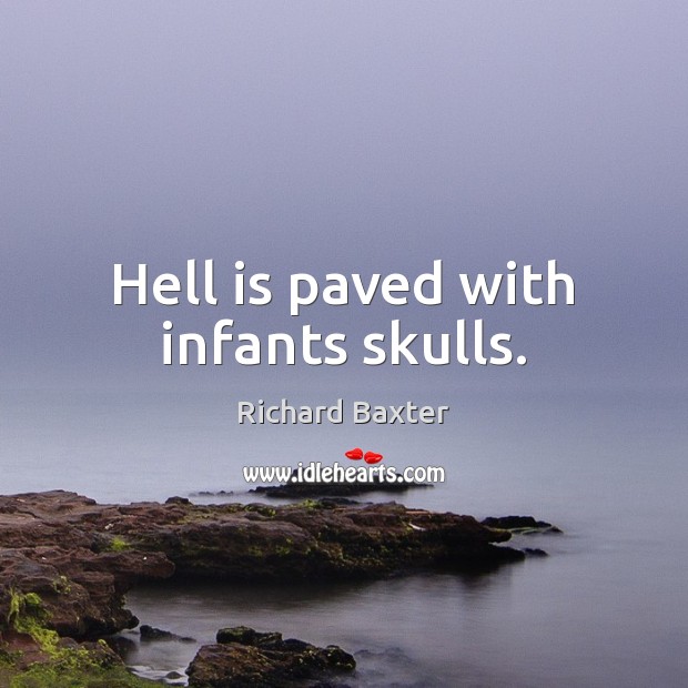 Hell is paved with infants skulls. Richard Baxter Picture Quote