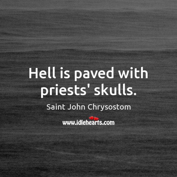 Hell is paved with priests’ skulls. Saint John Chrysostom Picture Quote