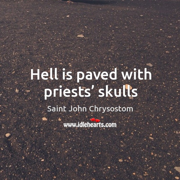Hell is paved with priests’ skulls Saint John Chrysostom Picture Quote