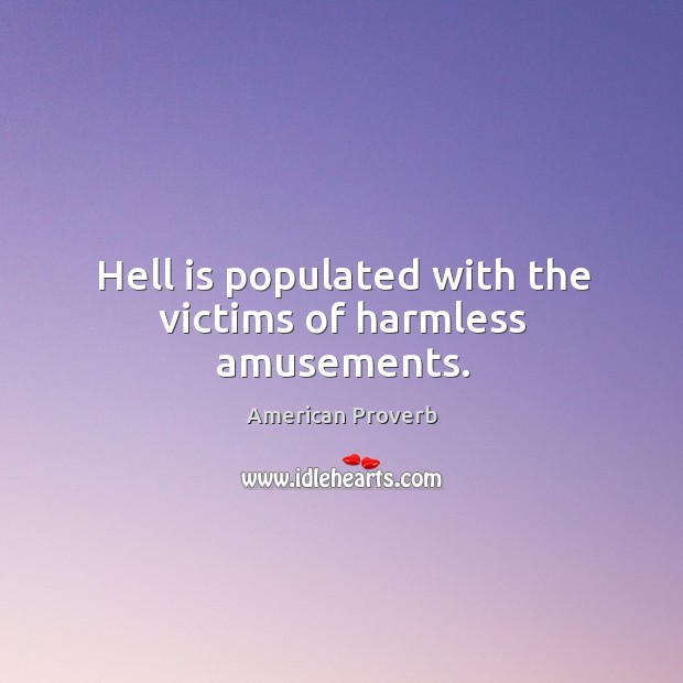 Hell is populated with the victims of harmless amusements. American Proverbs Image