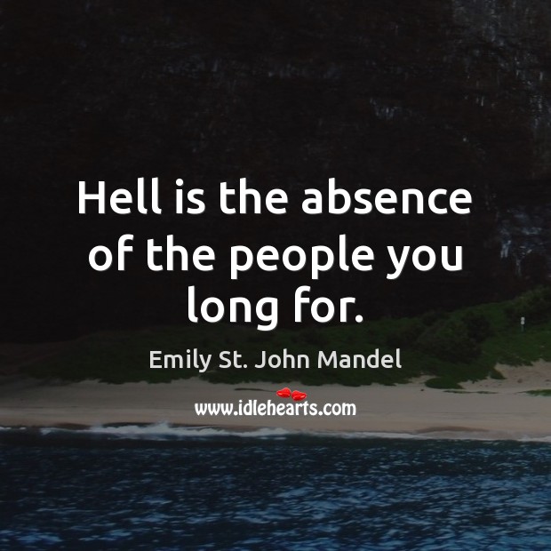 Hell is the absence of the people you long for. Emily St. John Mandel Picture Quote