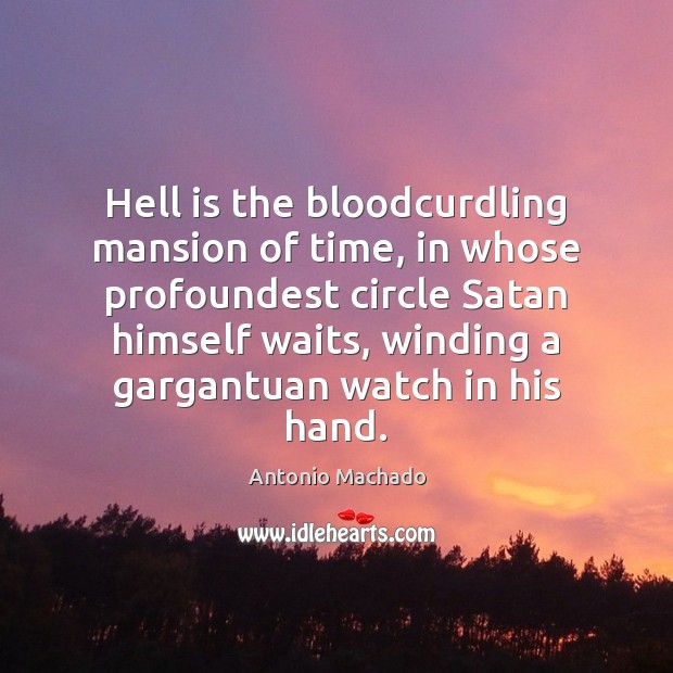 Hell is the bloodcurdling mansion of time, in whose profoundest circle Satan Antonio Machado Picture Quote