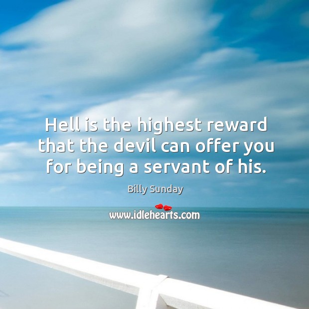 Hell is the highest reward that the devil can offer you for being a servant of his. Billy Sunday Picture Quote