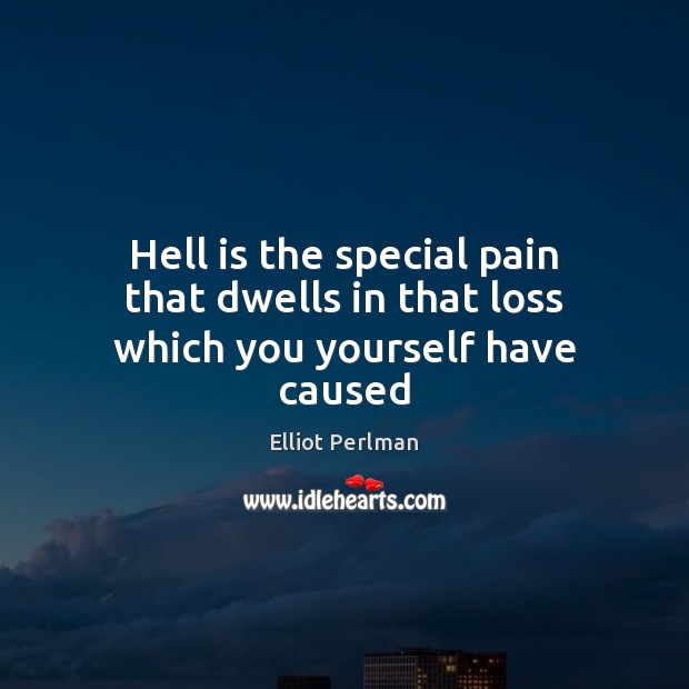 Hell is the special pain that dwells in that loss which you yourself have caused Image
