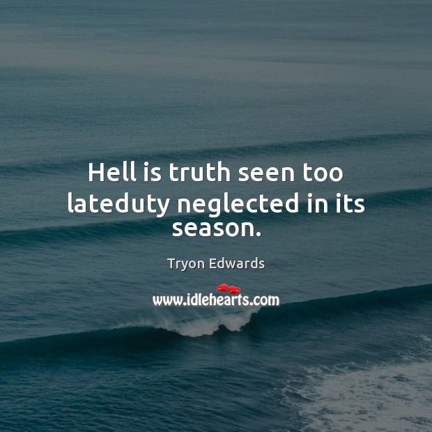 Hell is truth seen too lateduty neglected in its season. Tryon Edwards Picture Quote