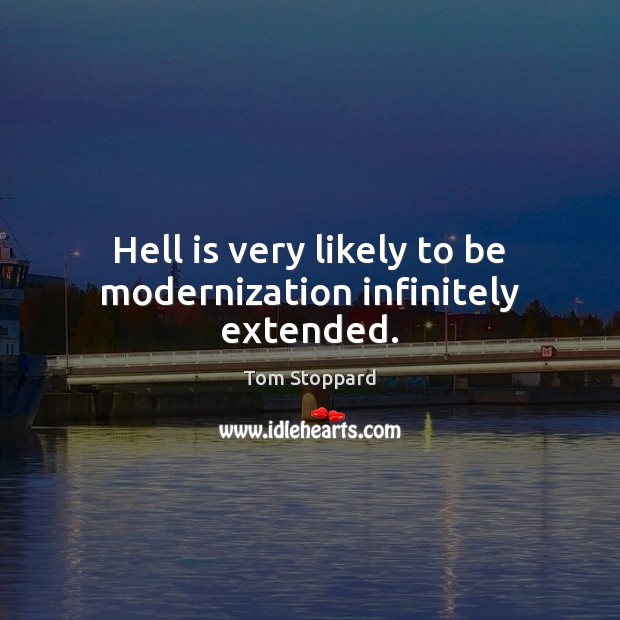 Hell is very likely to be modernization infinitely extended. Tom Stoppard Picture Quote