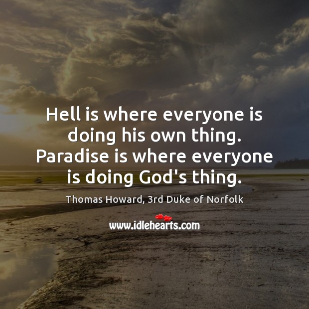 Hell is where everyone is doing his own thing. Paradise is where Image