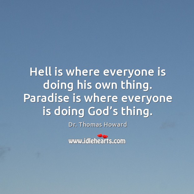 Hell is where everyone is doing his own thing. Paradise is where everyone is doing God’s thing. Image