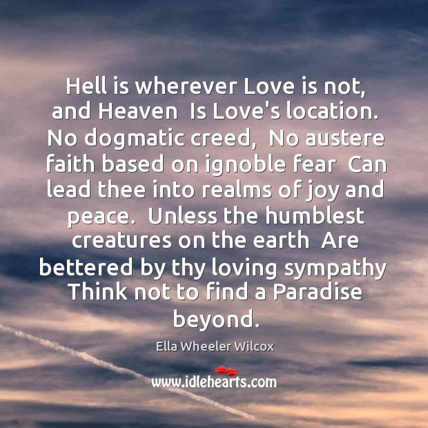 Hell is wherever Love is not, and Heaven  Is Love’s location. No Ella Wheeler Wilcox Picture Quote