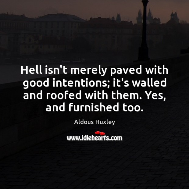 Hell isn’t merely paved with good intentions; it’s walled and roofed with Aldous Huxley Picture Quote