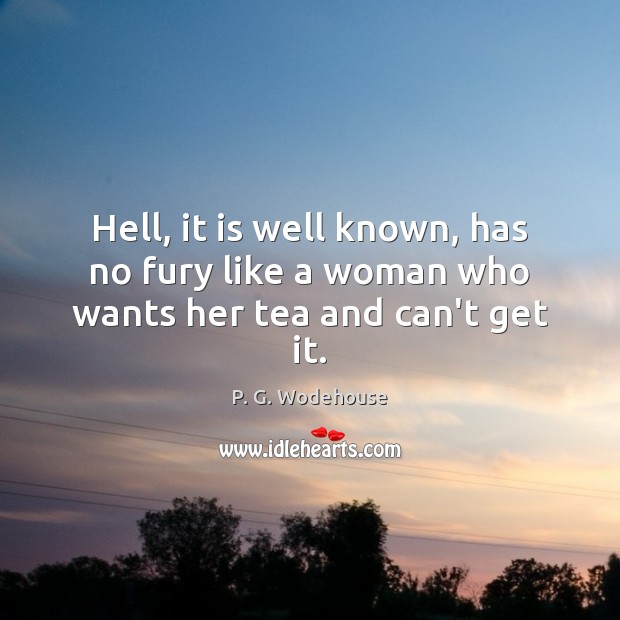 Hell, it is well known, has no fury like a woman who wants her tea and can’t get it. P. G. Wodehouse Picture Quote