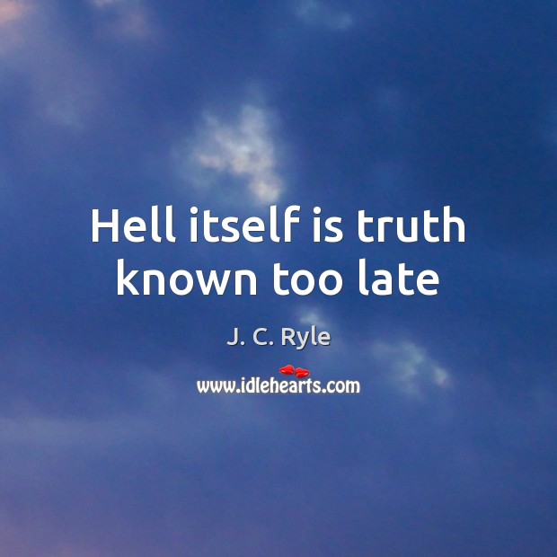 Hell itself is truth known too late J. C. Ryle Picture Quote